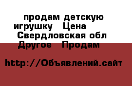 продам детскую игрушку › Цена ­ 500 - Свердловская обл. Другое » Продам   